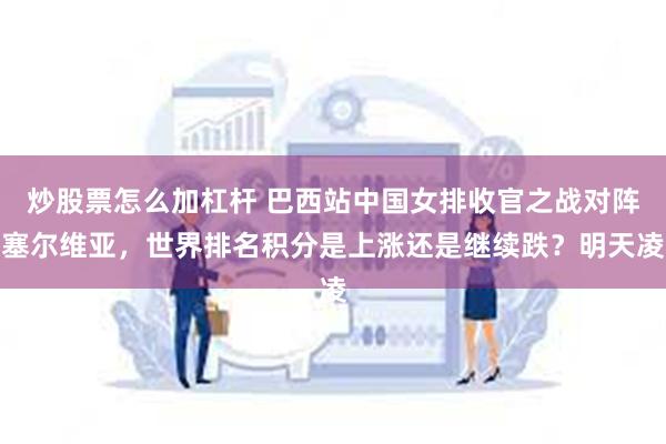 炒股票怎么加杠杆 巴西站中国女排收官之战对阵塞尔维亚，世界排名积分是上涨还是继续跌？明天凌