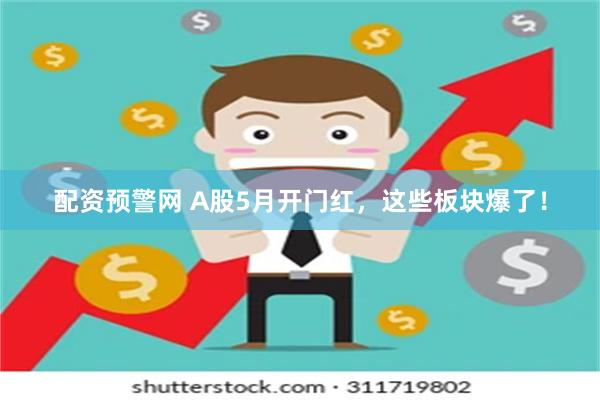 配资预警网 A股5月开门红，这些板块爆了！