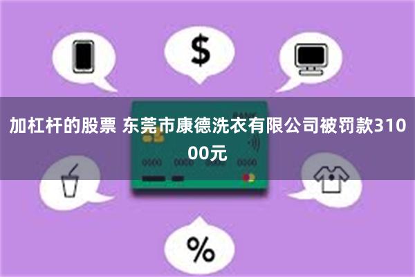 加杠杆的股票 东莞市康德洗衣有限公司被罚款31000元