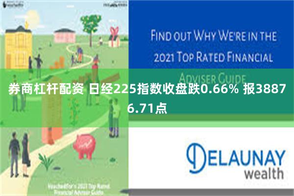 券商杠杆配资 日经225指数收盘跌0.66% 报38876.71点