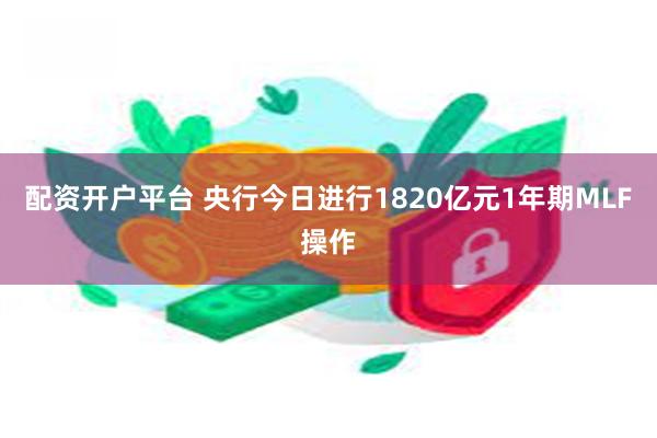 配资开户平台 央行今日进行1820亿元1年期MLF操作