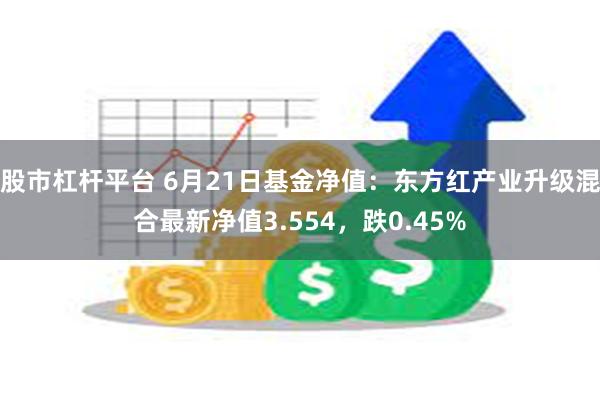 股市杠杆平台 6月21日基金净值：东方红产业升级混合最新净值3.554，跌0.45%