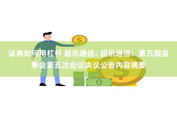 证券如何用杠杆 超讯通信: 超讯通信：第五届监事会第五次会议决议公告内容摘要