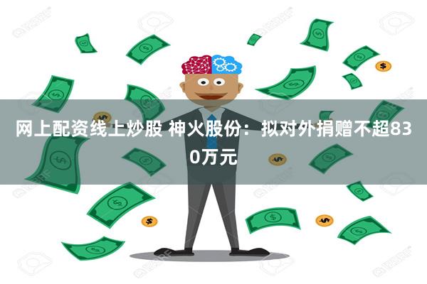 网上配资线上炒股 神火股份：拟对外捐赠不超830万元