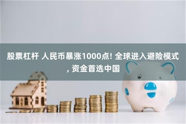 股票杠杆 人民币暴涨1000点! 全球进入避险模式, 资金首选中国