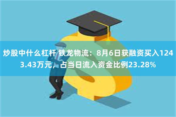 炒股中什么杠杆 铁龙物流：8月6日获融资买入1243.43万元，占当日流入资金比例23.28%