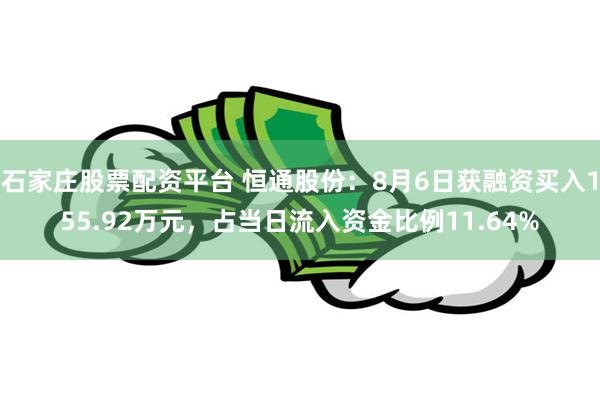 石家庄股票配资平台 恒通股份：8月6日获融资买入155.92万元，占当日流入资金比例11.64%