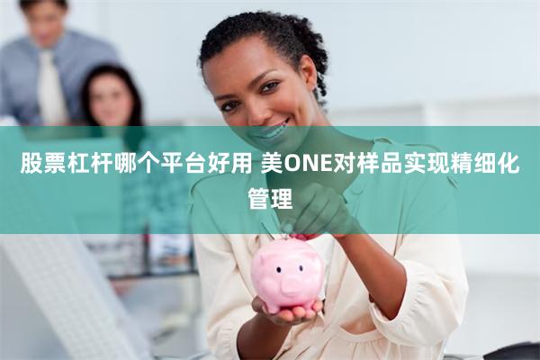 股票杠杆哪个平台好用 美ONE对样品实现精细化管理