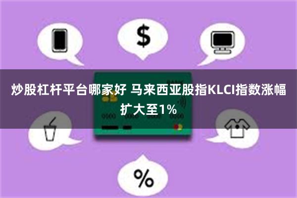 炒股杠杆平台哪家好 马来西亚股指KLCI指数涨幅扩大至1%