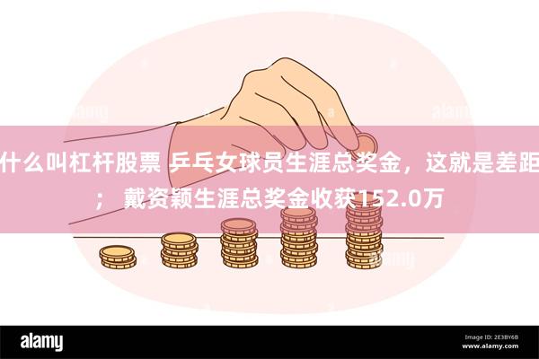 什么叫杠杆股票 乒乓女球员生涯总奖金，这就是差距； 戴资颖生涯总奖金收获152.0万