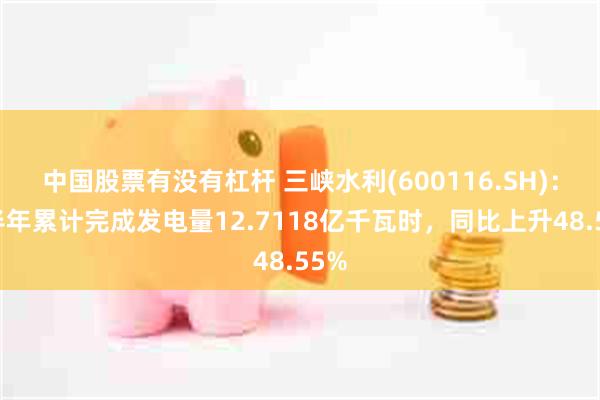 中国股票有没有杠杆 三峡水利(600116.SH)：上半年累计完成发电量12.7118亿千瓦时，同比上升48.55%