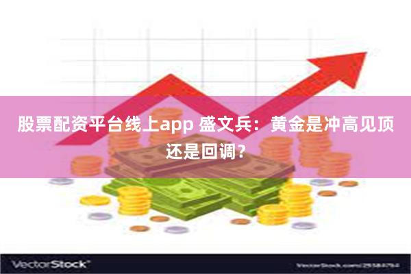 股票配资平台线上app 盛文兵：黄金是冲高见顶还是回调？