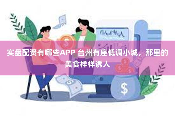 实盘配资有哪些APP 台州有座低调小城，那里的美食样样诱人