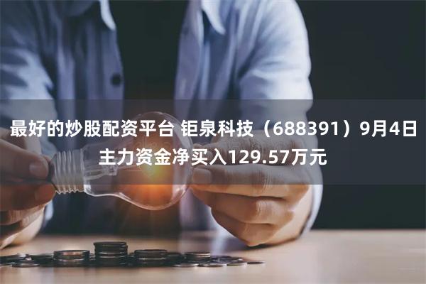 最好的炒股配资平台 钜泉科技（688391）9月4日主力资金净买入129.57万元