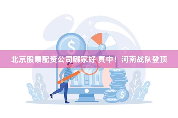 北京股票配资公司哪家好 真中！河南战队登顶