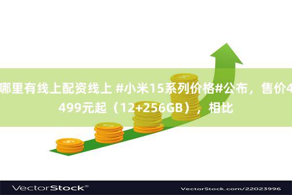 哪里有线上配资线上 #小米15系列价格#公布，售价4499元起（12+256GB），相比