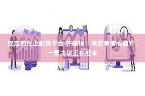 稳定的线上配资平台 许曦扬：消费者信心回升，一票决议正在赶来