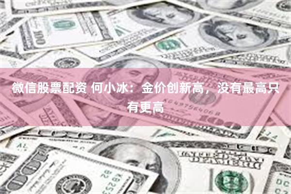 微信股票配资 何小冰：金价创新高，没有最高只有更高