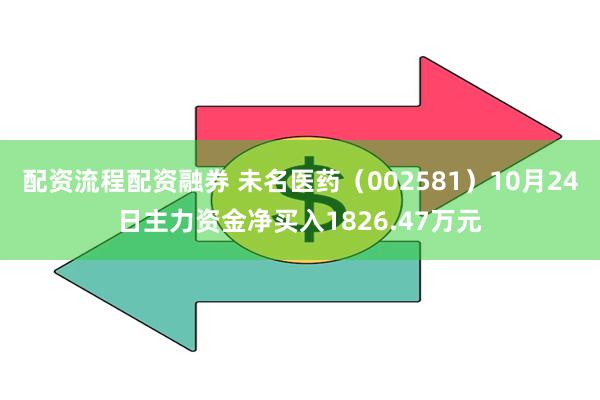 配资流程配资融券 未名医药（002581）10月24日主力资金净买入1826.47万元