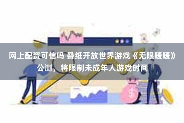 网上配资可信吗 叠纸开放世界游戏《无限暖暖》公测，将限制未成年人游戏时间