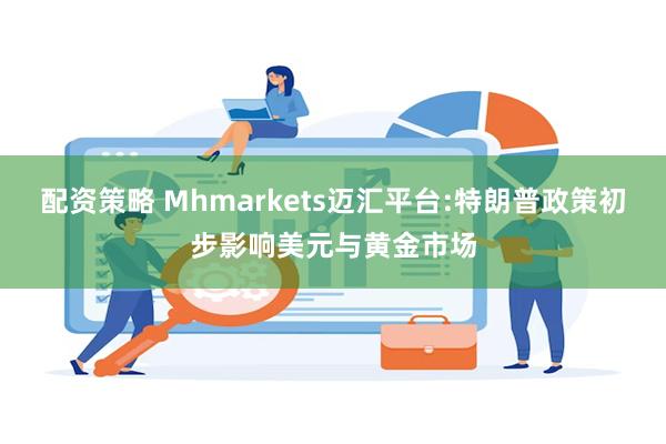 配资策略 Mhmarkets迈汇平台:特朗普政策初步影响美元与黄金市场