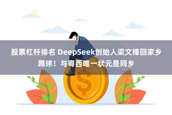 股票杠杆排名 DeepSeek创始人梁文锋回家乡踢球！与粤西唯一状元是同乡