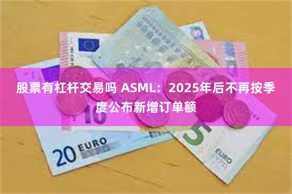 股票有杠杆交易吗 ASML：2025年后不再按季度公布新增订单额