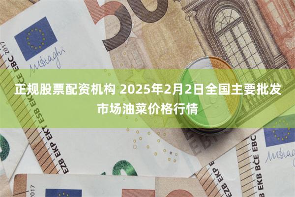 正规股票配资机构 2025年2月2日全国主要批发市场油菜价格行情