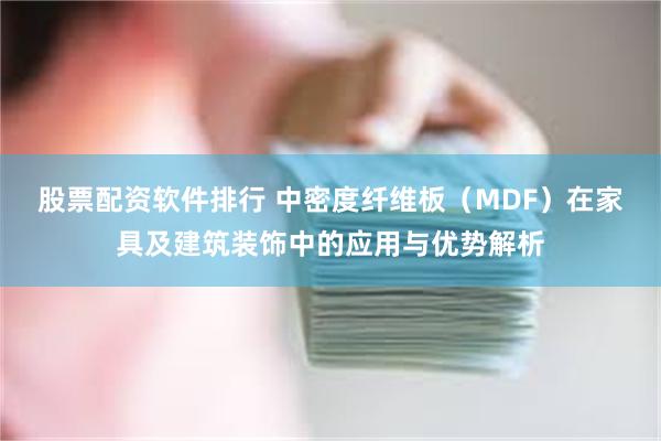 股票配资软件排行 中密度纤维板（MDF）在家具及建筑装饰中的应用与优势解析