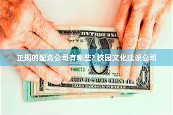 正规的配资公司有哪些? 校园文化建设公司