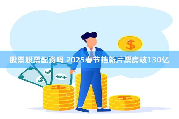 股票股票配资吗 2025春节档新片票房破130亿