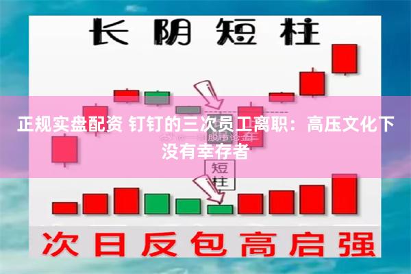 正规实盘配资 钉钉的三次员工离职：高压文化下没有幸存者