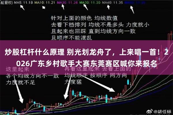 炒股杠杆什么原理 别光划龙舟了，上来唱一首！2026广东乡村歌手大赛东莞赛区喊你来报名