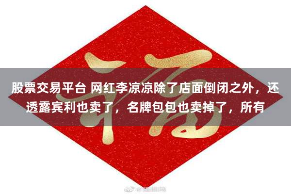 股票交易平台 网红李凉凉除了店面倒闭之外，还透露宾利也卖了，名牌包包也卖掉了，所有