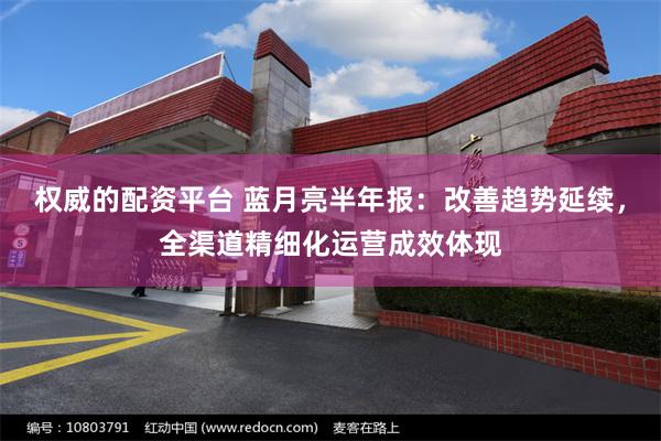 权威的配资平台 蓝月亮半年报：改善趋势延续，全渠道精细化运营成效体现