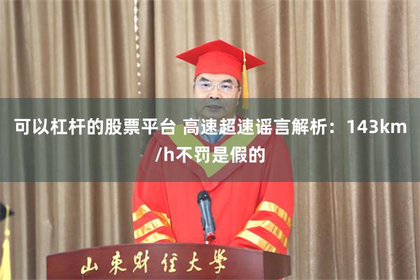 可以杠杆的股票平台 高速超速谣言解析：143km/h不罚是假的