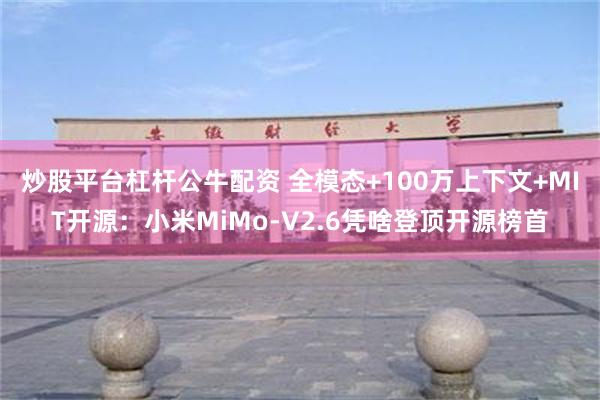 炒股平台杠杆公牛配资 全模态+100万上下文+MIT开源：小米MiMo-V2.6凭啥登顶开源榜首
